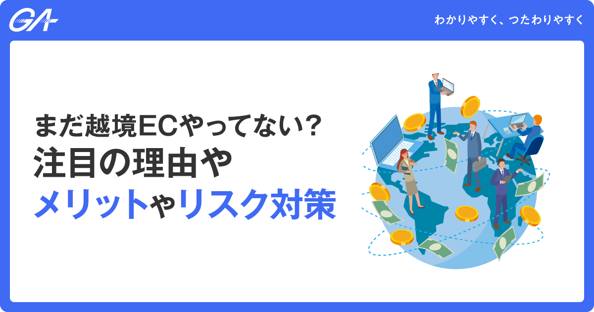 まだ越境ECやってない？注目の理由やメリットやリスク対策を解説